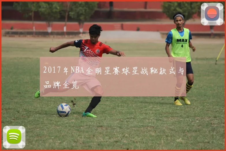 2017年NBA全明星赛球星战靴款式与品牌全览