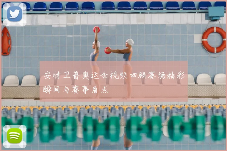安特卫普奥运会视频回顾赛场精彩瞬间与赛事看点