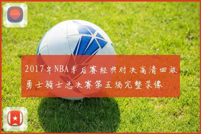 2017年NBA季后赛经典对决高清回放勇士骑士总决赛第五场完整录像