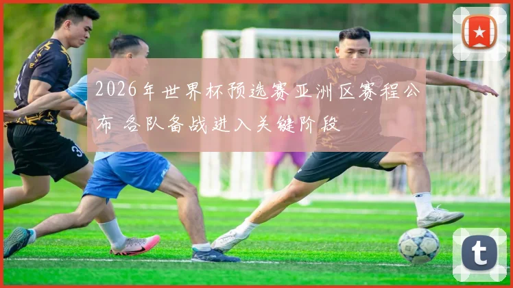 2026年世界杯预选赛亚洲区赛程公布 各队备战进入关键阶段