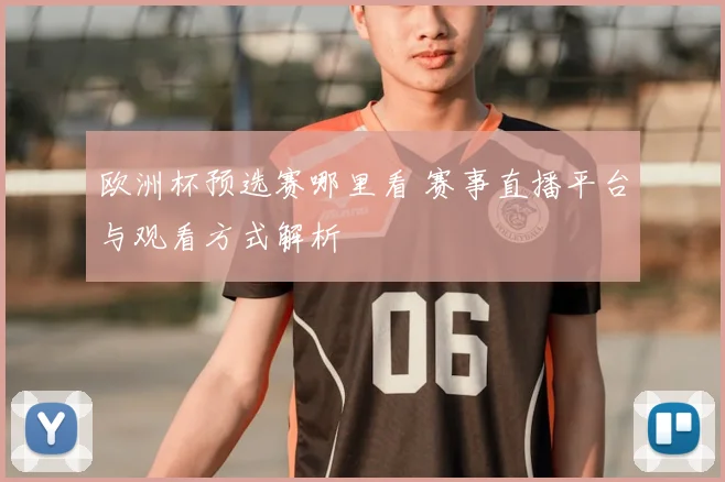 欧洲杯预选赛哪里看 赛事直播平台与观看方式解析