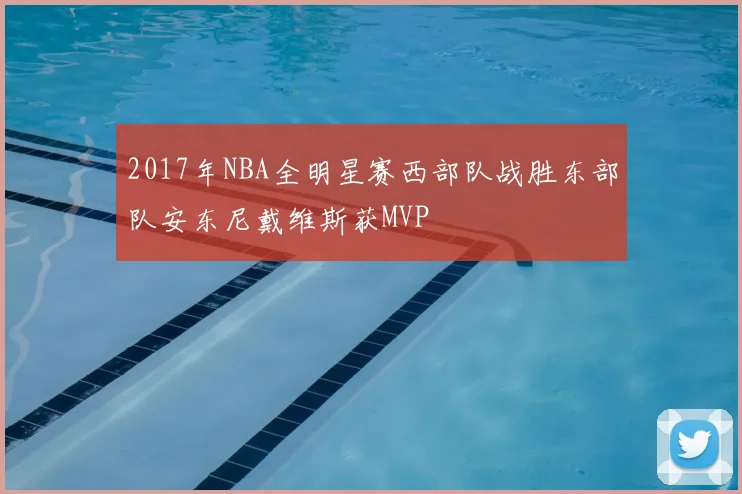 2017年NBA全明星赛西部队战胜东部队安东尼戴维斯获MVP