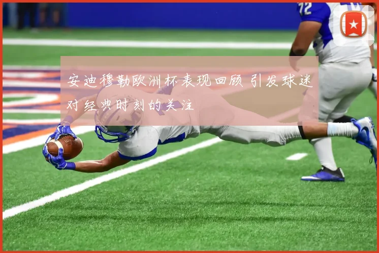 安迪穆勒欧洲杯表现回顾 引发球迷对经典时刻的关注