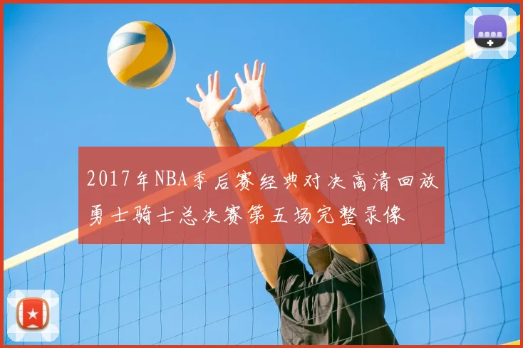 2017年NBA季后赛经典对决高清回放勇士骑士总决赛第五场完整录像