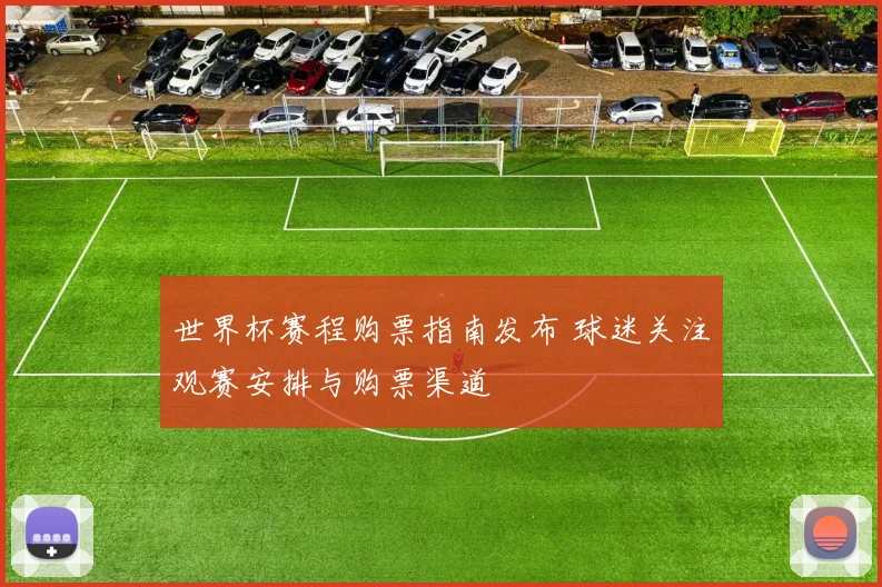 世界杯赛程购票指南发布 球迷关注观赛安排与购票渠道