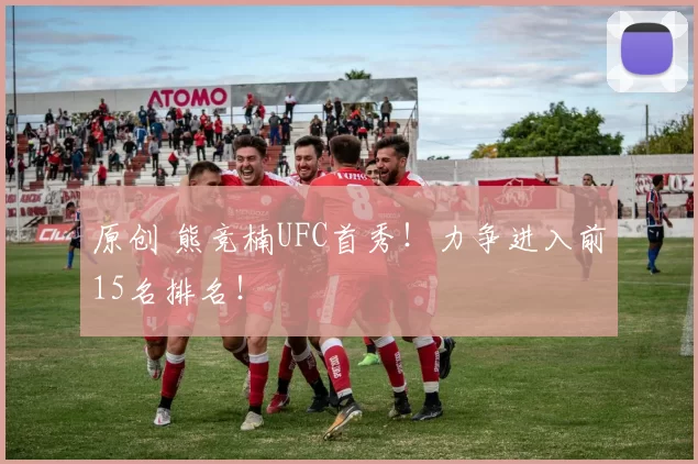 原创 熊竞楠UFC首秀！力争进入前15名排名！