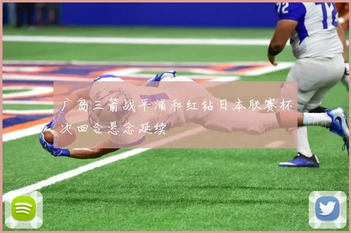 广岛三箭战平浦和红钻日本联赛杯次回合悬念延续