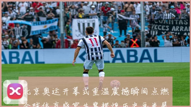 北京奥运开幕式重温震撼瞬间点燃全球体育盛宴共襄辉煌历史画卷展开