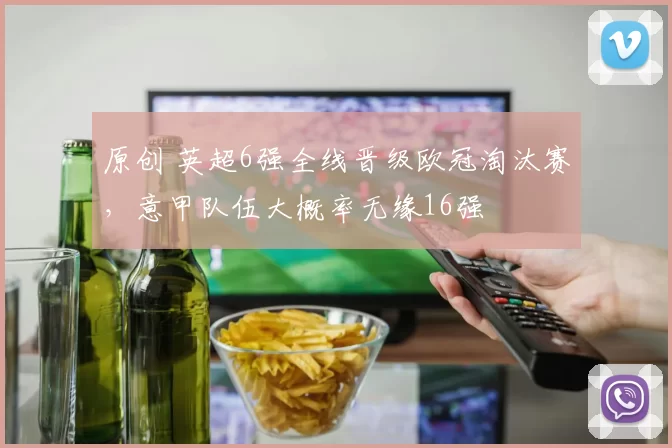 原创 英超6强全线晋级欧冠淘汰赛，意甲队伍大概率无缘16强