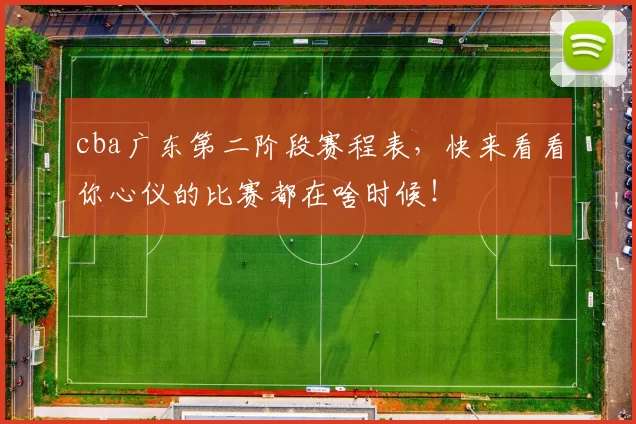 cba广东第二阶段赛程表,快来看看你心仪的比赛都在啥时候!
