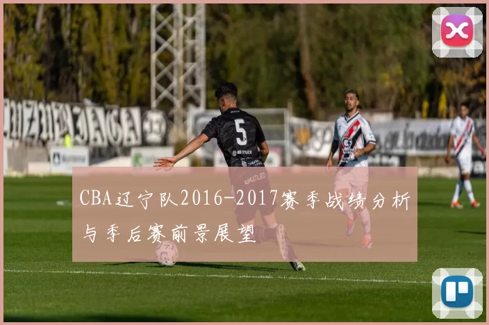 CBA辽宁队2016-2017赛季战绩分析与季后赛前景展望