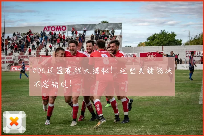 cba辽篮赛程大揭秘！这些关键场次不容错过！