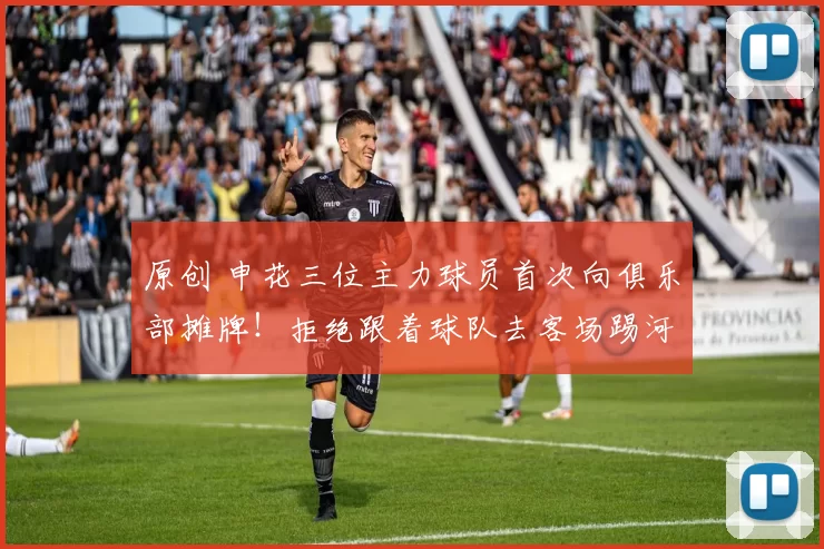 原创 申花三位主力球员首次向俱乐部摊牌！拒绝跟着球队去客场踢河南队，却被辟谣