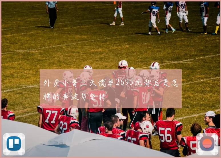 外卖小哥三天揽单2695元背后是怎样的奔波与坚持