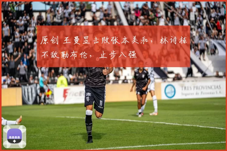 原创 王曼昱击败张本美和，林诗栋不敌勒布伦，止步八强