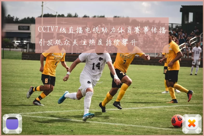 CCTV7线直播电视助力体育赛事传播引发观众关注热度持续攀升