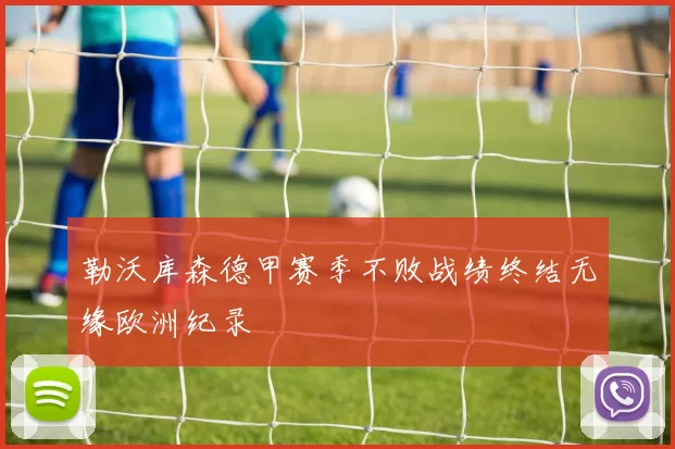 勒沃库森德甲赛季不败战绩终结无缘欧洲纪录