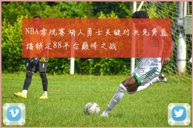 NBA常规赛湖人勇士关键对决免费直播锁定88平台巅峰之战