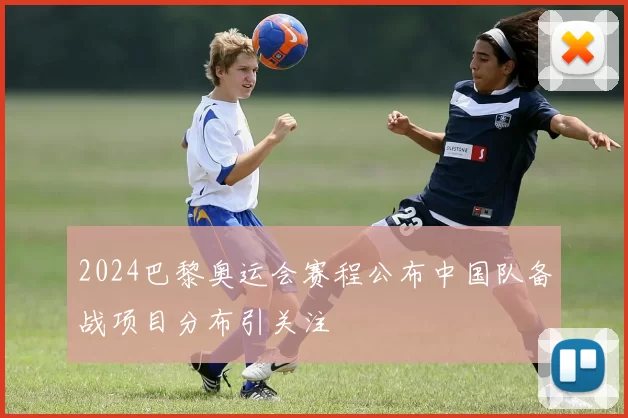 2024巴黎奥运会赛程公布中国队备战项目分布引关注