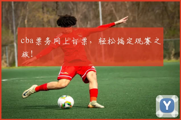 cba票务网上订票，轻松搞定观赛之旅！