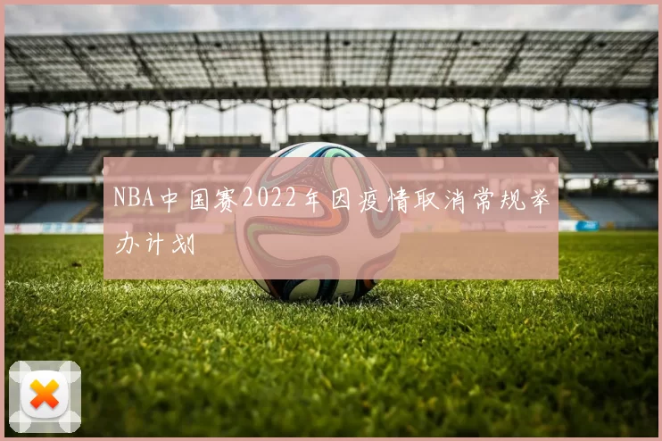 NBA中国赛2022年因疫情取消常规举办计划