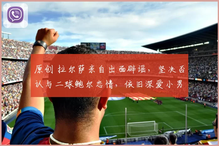 原创 拉尔萨亲自出面辟谣，坚决否认与二球鲍尔恋情，依旧深爱小男友杰夫·科比