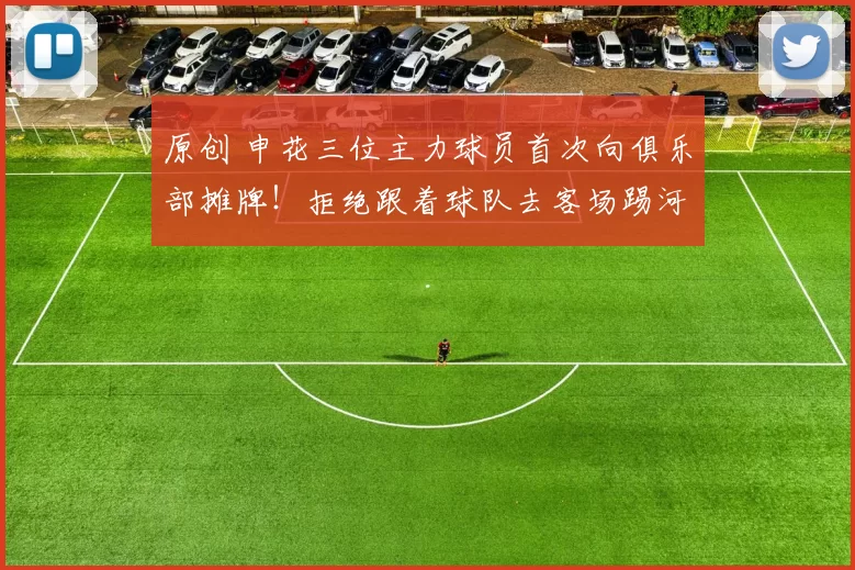 原创 申花三位主力球员首次向俱乐部摊牌！拒绝跟着球队去客场踢河南队，却被辟谣