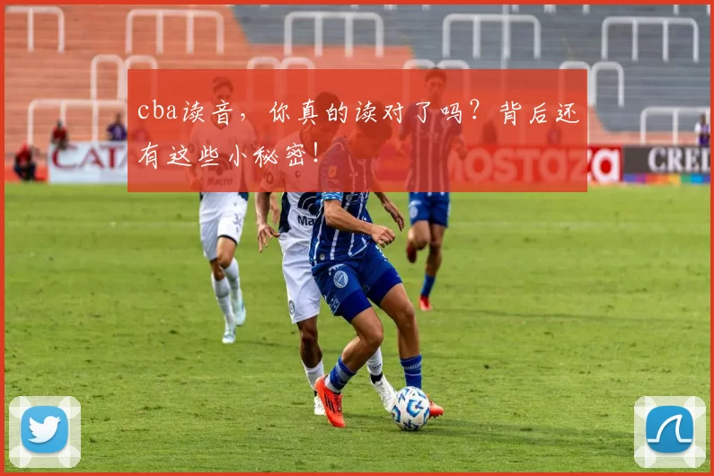 cba读音，你真的读对了吗？背后还有这些小秘密！