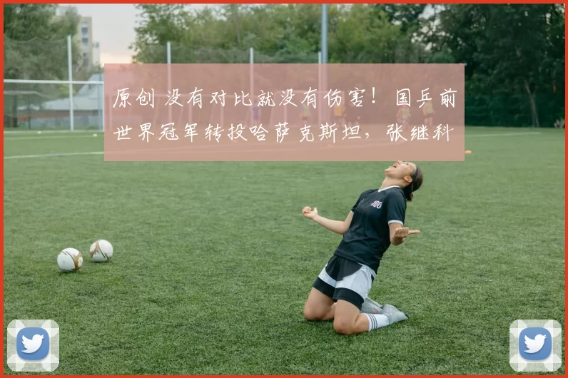 原创 没有对比就没有伤害！国乒前世界冠军转投哈萨克斯坦，张继科霸气回怼：祖国荣誉高于一切！